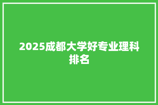 2025成都大学好专业理科排名 职场应用
