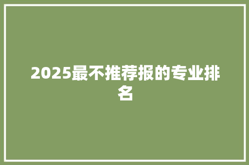 2025最不推荐报的专业排名 演讲稿范文