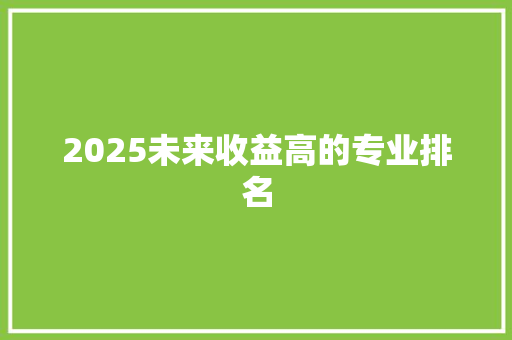 2025未来收益高的专业排名