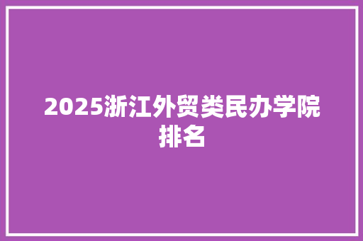 2025浙江外贸类民办学院排名