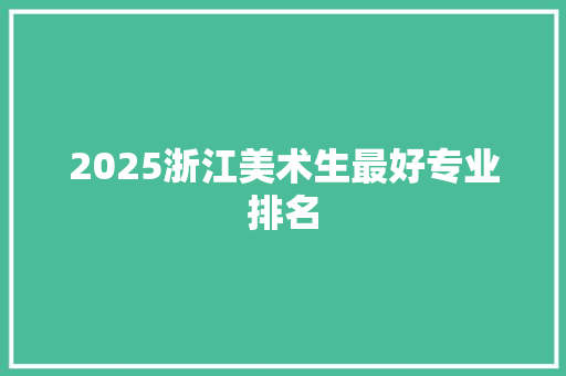 2025浙江美术生最好专业排名