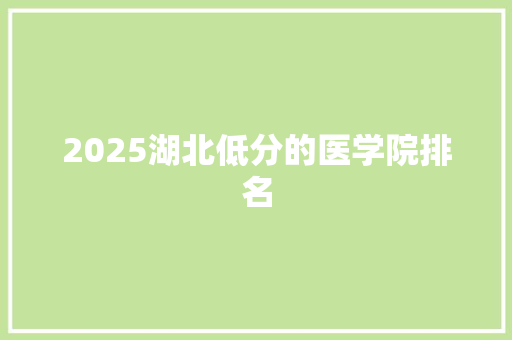 2025湖北低分的医学院排名