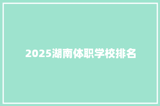 2025湖南体职学校排名