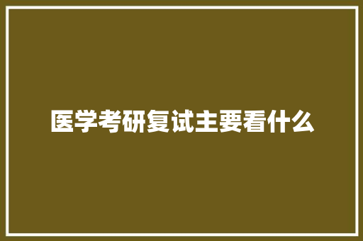 医学考研复试主要看什么