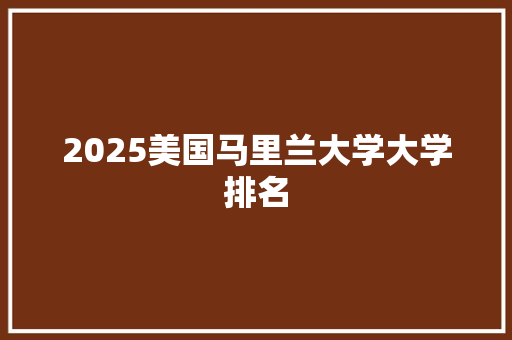 2025美国马里兰大学大学排名