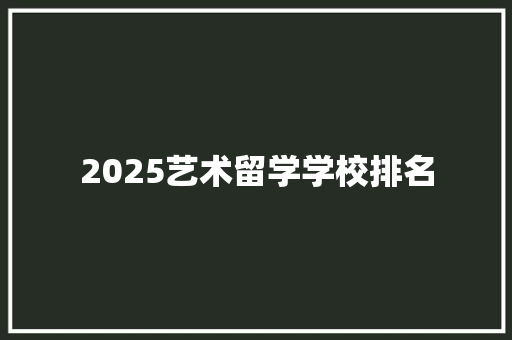2025艺术留学学校排名