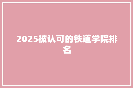 2025被认可的铁道学院排名
