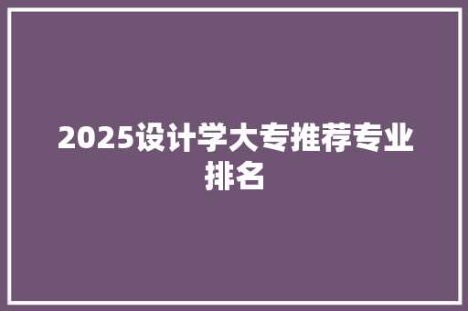 2025设计学大专推荐专业排名