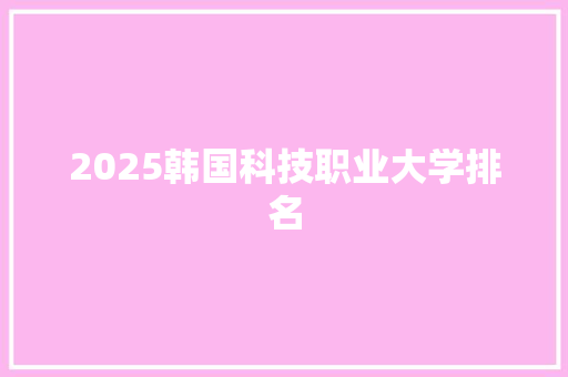 2025韩国科技职业大学排名