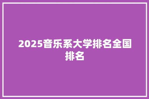2025音乐系大学排名全国排名