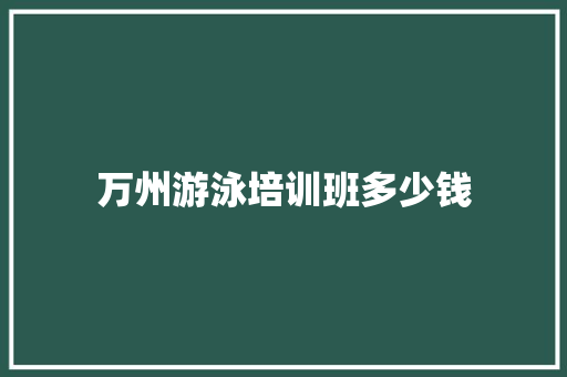 万州游泳培训班多少钱