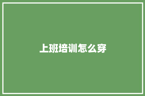 上班培训怎么穿
