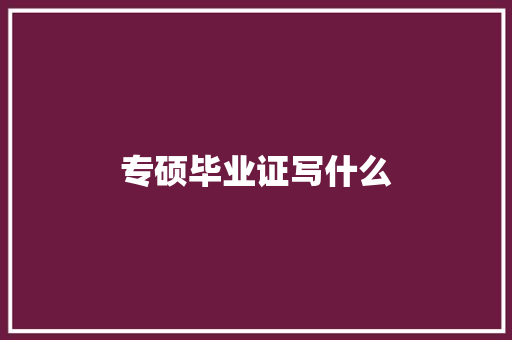 专硕毕业证写什么 科技报告范文