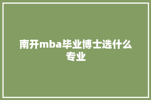 南开mba毕业博士选什么专业