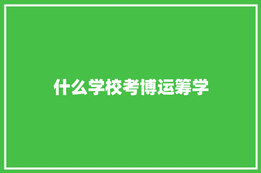 什么学校考博运筹学 创作范文