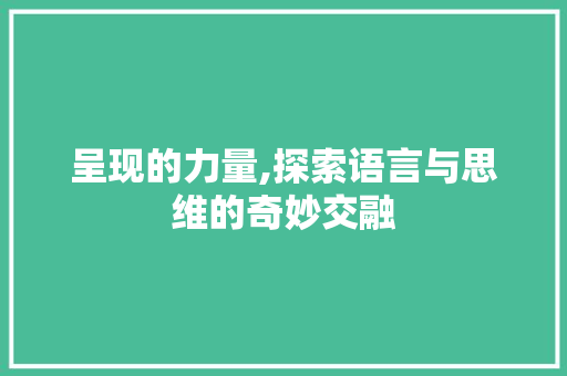 呈现的力量,探索语言与思维的奇妙交融 合同协议范文