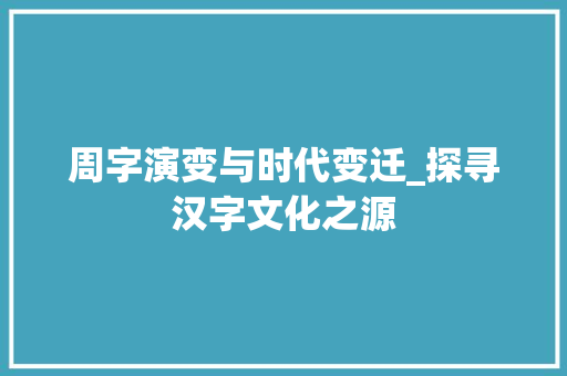 周字演变与时代变迁_探寻汉字文化之源