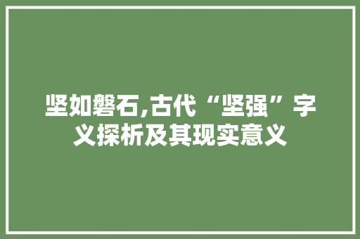 坚如磐石,古代“坚强”字义探析及其现实意义