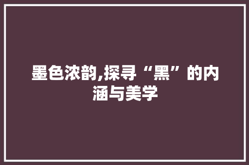 墨色浓韵,探寻“黑”的内涵与美学