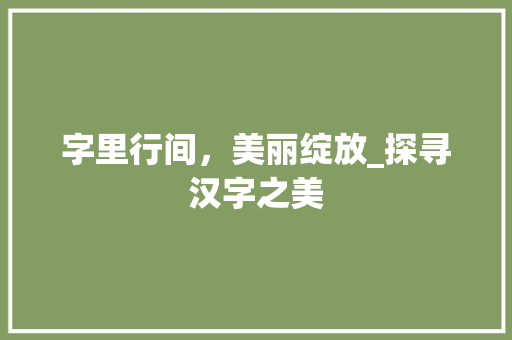 字里行间，美丽绽放_探寻汉字之美
