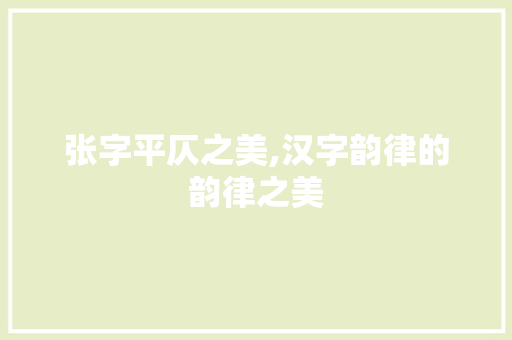 张字平仄之美,汉字韵律的韵律之美