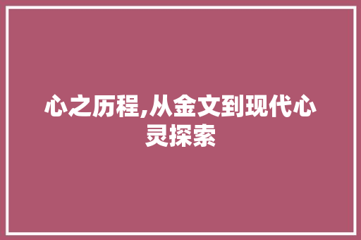 心之历程,从金文到现代心灵探索