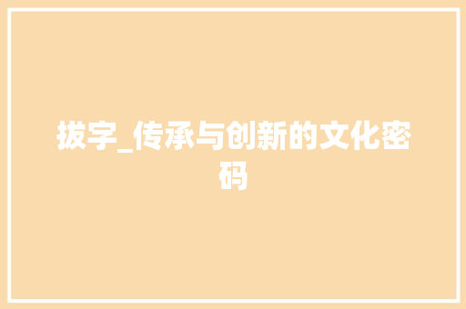 拔字_传承与创新的文化密码