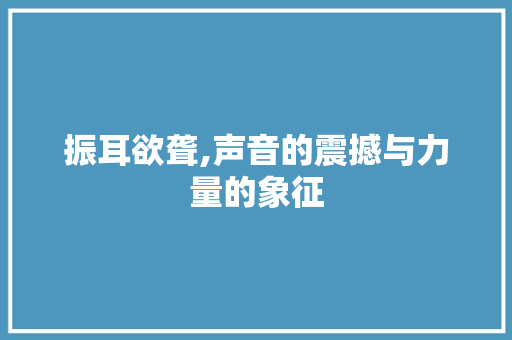 振耳欲聋,声音的震撼与力量的象征