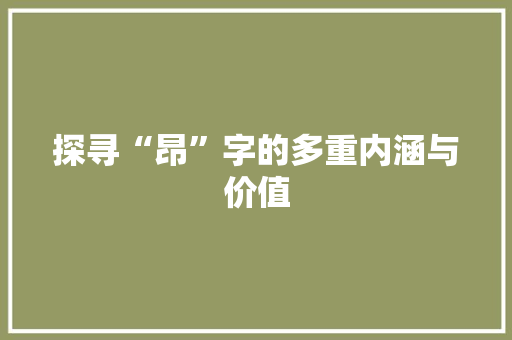 探寻“昂”字的多重内涵与价值 演讲稿范文