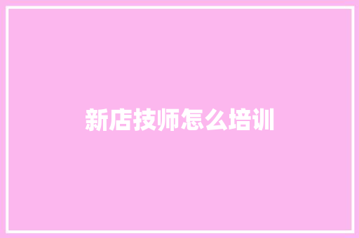 新店技师怎么培训