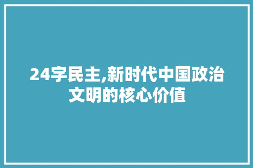24字民主,新时代中国政治文明的核心价值
