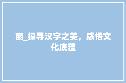丽_探寻汉字之美，感悟文化底蕴