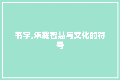 书字,承载智慧与文化的符号