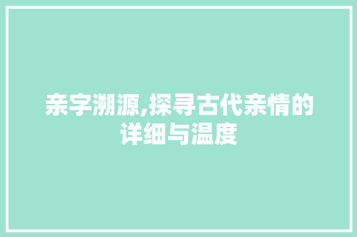 亲字溯源,探寻古代亲情的详细与温度