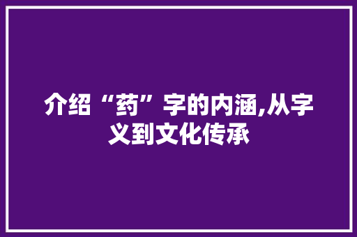 介绍“药”字的内涵,从字义到文化传承