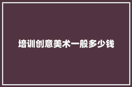 培训创意美术一般多少钱