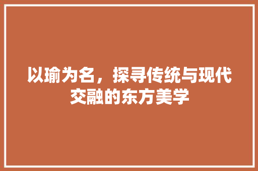 以瑜为名，探寻传统与现代交融的东方美学