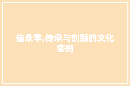 佳永字,传承与创新的文化密码