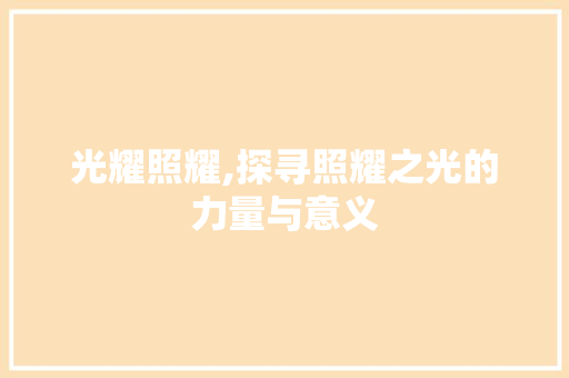 光耀照耀,探寻照耀之光的力量与意义
