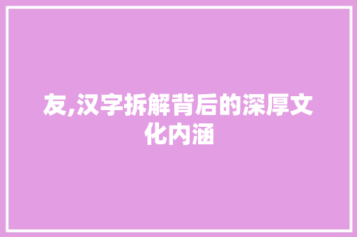 友,汉字拆解背后的深厚文化内涵 词句相关