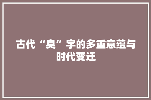 古代“臭”字的多重意蕴与时代变迁