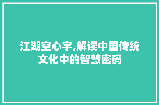 江湖空心字,解读中国传统文化中的智慧密码 演讲稿范文