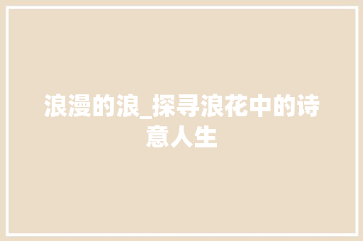 浪漫的浪_探寻浪花中的诗意人生 职场应用