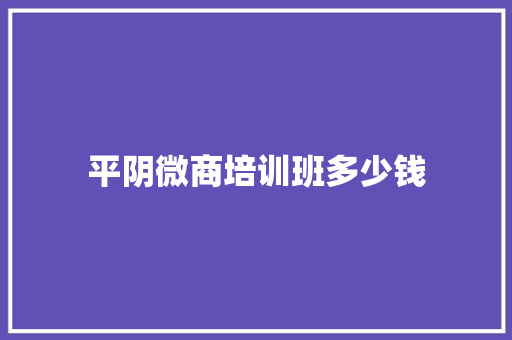 平阴微商培训班多少钱 合同协议范文