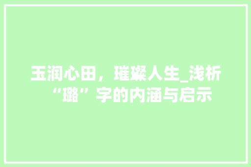 玉润心田，璀璨人生_浅析“璐”字的内涵与启示