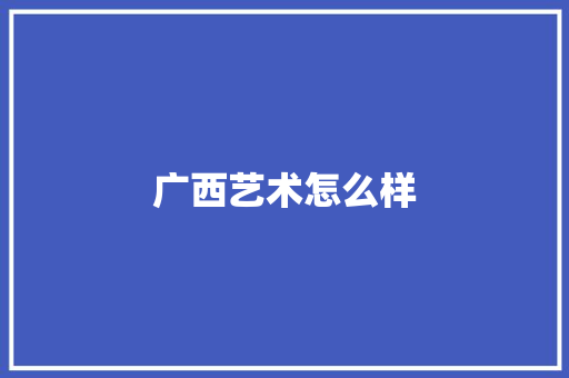 广西艺术怎么样