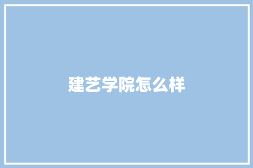 建艺学院怎么样 科技报告范文