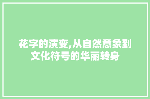 花字的演变,从自然意象到文化符号的华丽转身