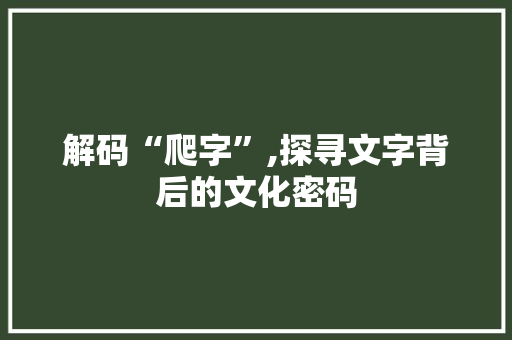 解码“爬字”,探寻文字背后的文化密码