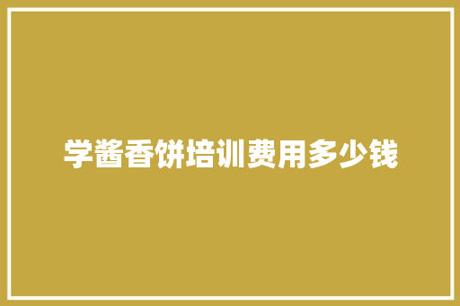 学酱香饼培训费用多少钱